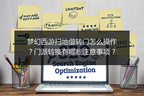 梦幻西游扫地僧转门怎么操作?门派转换有哪些注意事项?