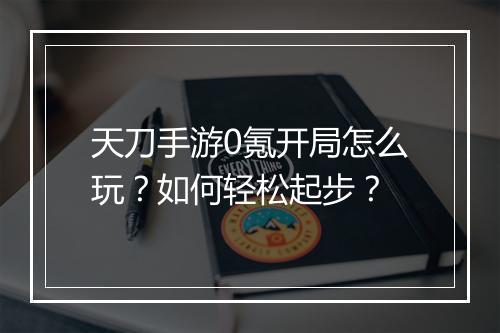 天刀手游0氪开局怎么玩?如何轻松起步?