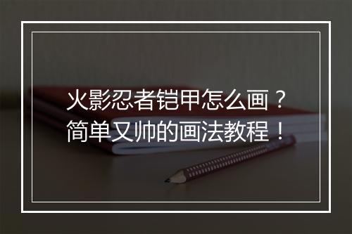 火影忍者铠甲怎么画?简单又帅的画法教程!