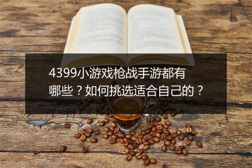 4399小游戏枪战手游都有哪些?如何挑选适合自己的?