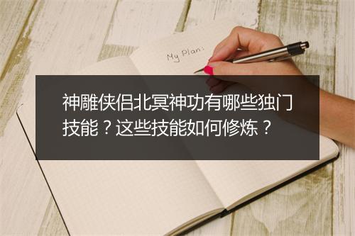 神雕侠侣北冥神功有哪些独门技能？这些技能如何修炼？
