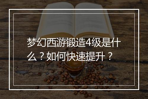 梦幻西游锻造4级是什么?如何快速提升?