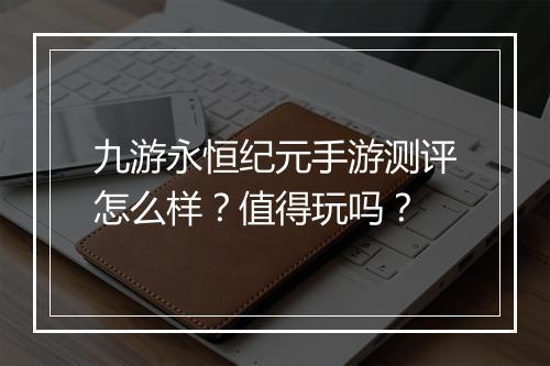 九游永恒纪元手游测评怎么样?值得玩吗?