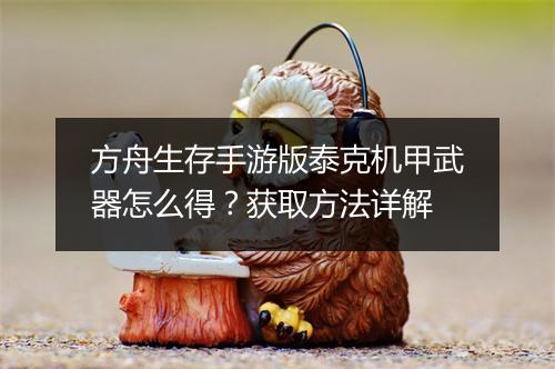 方舟生存手游版泰克机甲武器怎么得?获取方法详解