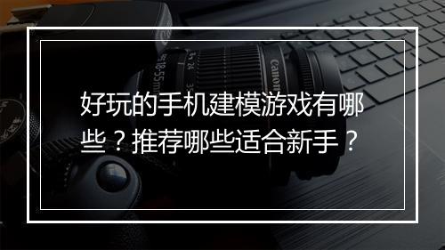 好玩的手机建模游戏有哪些?推荐哪些适合新手?