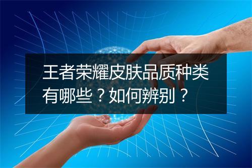 王者荣耀皮肤品质种类有哪些?如何辨别?