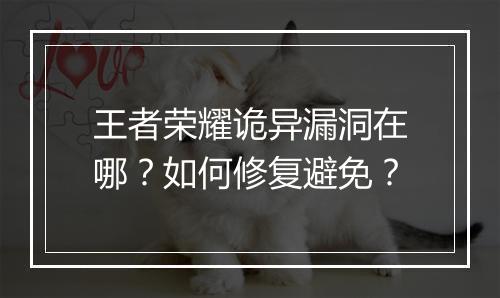 王者荣耀诡异漏洞在哪?如何修复避免?