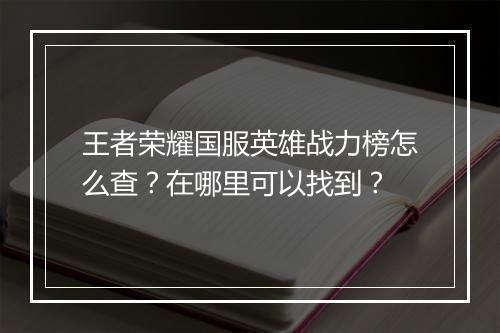 王者荣耀国服英雄战力榜怎么查?在哪里可以找到?