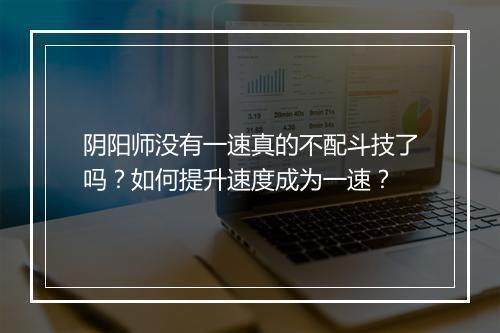 阴阳师没有一速真的不配斗技了吗？如何提升速度成为一速？