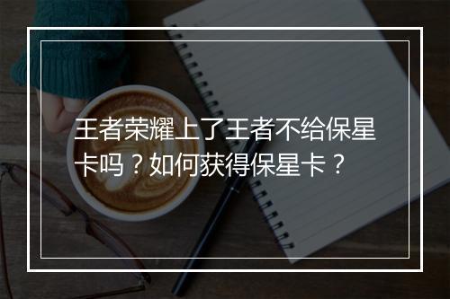 王者荣耀上了王者不给保星卡吗?如何获得保星卡?