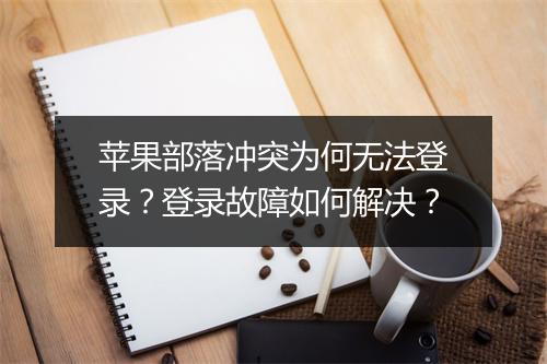 苹果部落冲突为何无法登录？登录故障如何解决？