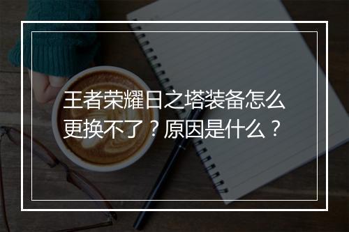王者荣耀日之塔装备怎么更换不了?原因是什么?