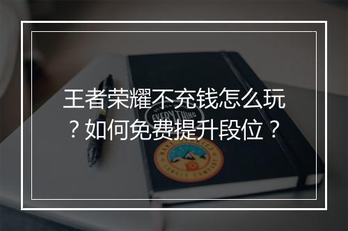 王者荣耀不充钱怎么玩?如何免费提升段位?