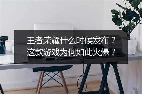 王者荣耀什么时候发布?这款游戏为何如此火爆?