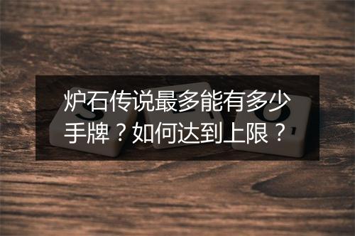 炉石传说最多能有多少手牌?如何达到上限?