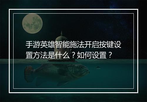 手游英雄智能施法开启按键设置方法是什么?如何设置?