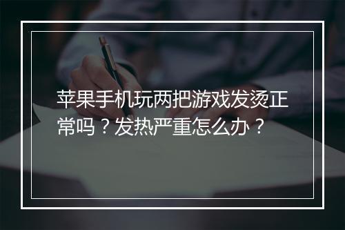 苹果手机玩两把游戏发烫正常吗?发热严重怎么办?