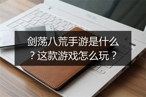 剑荡八荒手游是什么?这款游戏怎么玩?