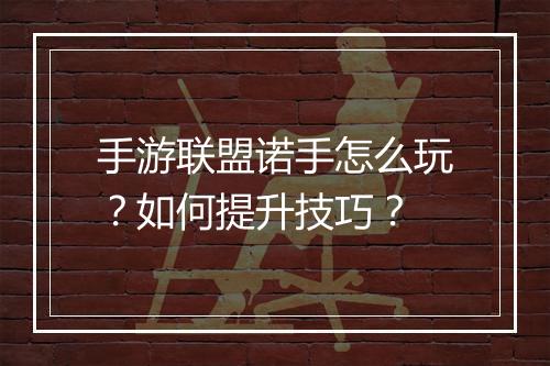 手游联盟诺手怎么玩?如何提升技巧?
