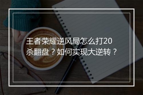 王者荣耀逆风局怎么打20杀翻盘?如何实现大逆转?