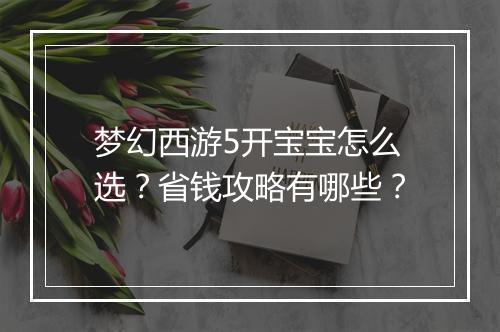 梦幻西游5开宝宝怎么选?省钱攻略有哪些?