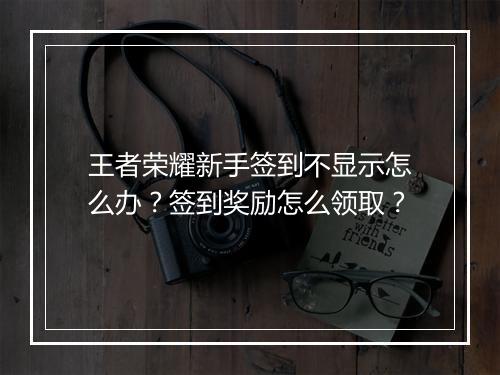 王者荣耀新手签到不显示怎么办?签到奖励怎么领取?