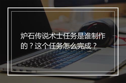炉石传说术士任务是谁制作的?这个任务怎么完成?