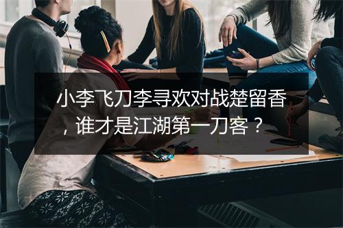 小李飞刀李寻欢对战楚留香,谁才是江湖第一刀客?