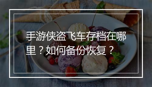 手游侠盗飞车存档在哪里?如何备份恢复?