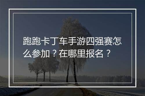 跑跑卡丁车手游四强赛怎么参加？在哪里报名？