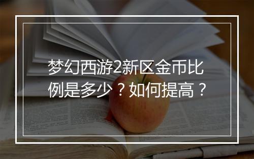 梦幻西游2新区金币比例是多少?如何提高?