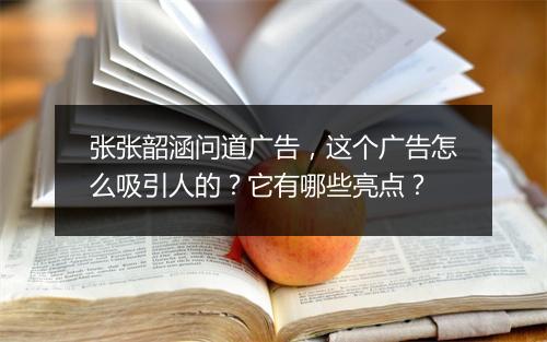 张张韶涵问道广告,这个广告怎么吸引人的?它有哪些亮点?