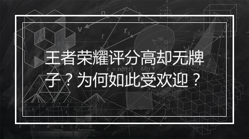 王者荣耀评分高却无牌子？为何如此受欢迎？