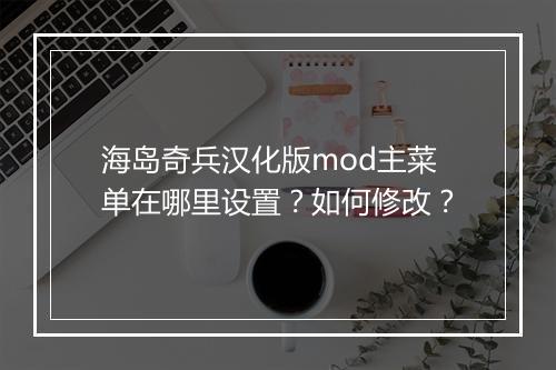 海岛奇兵汉化版mod主菜单在哪里设置?如何修改?