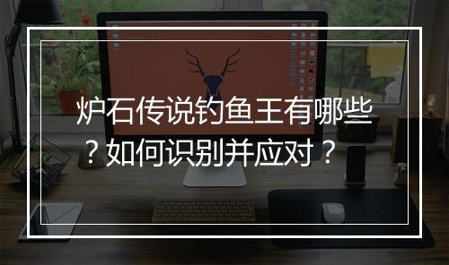 炉石传说钓鱼王有哪些?如何识别并应对?