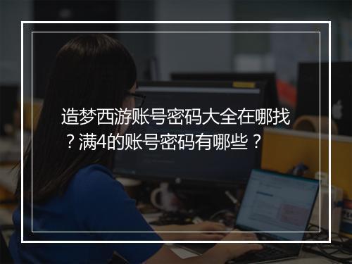 造梦西游账号密码大全在哪找？满4的账号密码有哪些？
