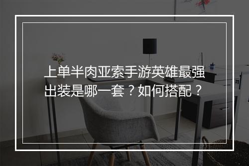 上单半肉亚索手游英雄最强出装是哪一套?如何搭配?