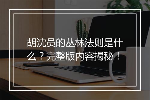 胡沈员的丛林法则是什么？完整版内容揭秘！