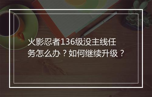 火影忍者136级没主线任务怎么办?如何继续升级?