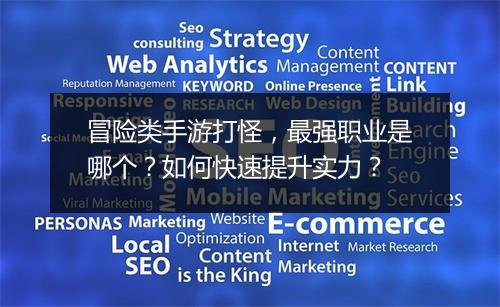 冒险类手游打怪,最强职业是哪个?如何快速提升实力?