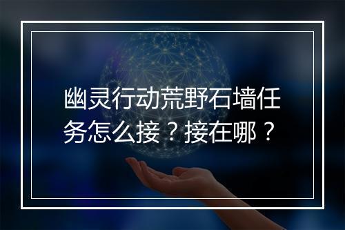 幽灵行动荒野石墙任务怎么接?接在哪?
