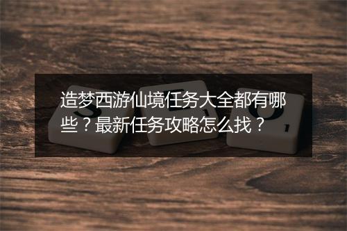 造梦西游仙境任务大全都有哪些?最新任务攻略怎么找?