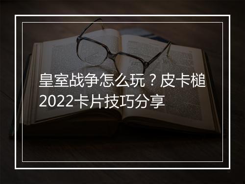皇室战争怎么玩?皮卡槌2022卡片技巧分享