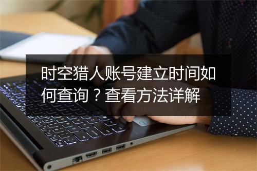 时空猎人账号建立时间如何查询?查看方法详解