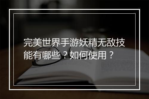 完美世界手游妖精无敌技能有哪些?如何使用?