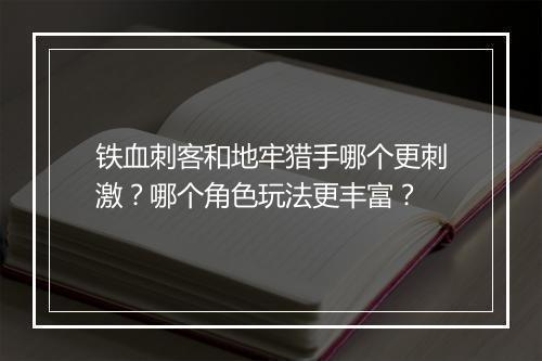 铁血刺客和地牢猎手哪个更刺激？哪个角色玩法更丰富？