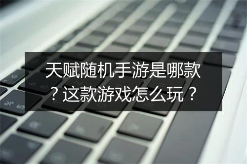 天赋随机手游是哪款?这款游戏怎么玩?