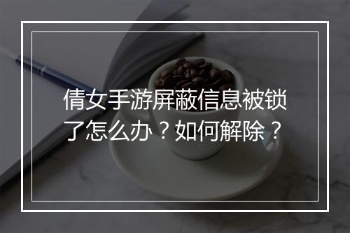 倩女手游屏蔽信息被锁了怎么办?如何解除?