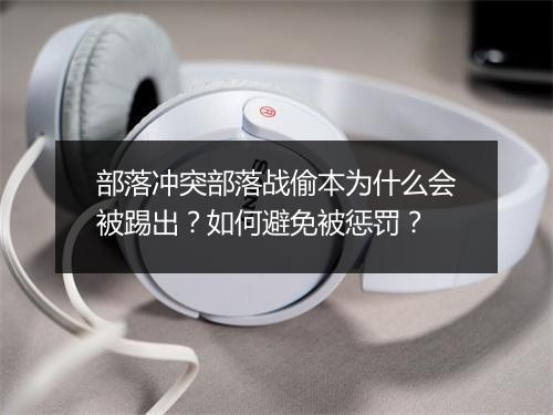 部落冲突部落战偷本为什么会被踢出？如何避免被惩罚？