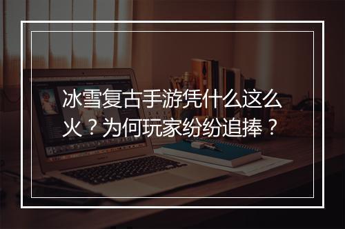 冰雪复古手游凭什么这么火?为何玩家纷纷追捧?